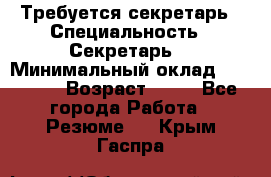 Требуется секретарь › Специальность ­ Секретарь  › Минимальный оклад ­ 38 500 › Возраст ­ 20 - Все города Работа » Резюме   . Крым,Гаспра